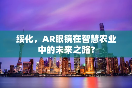 绥化，AR眼镜在智慧农业中的未来之路？