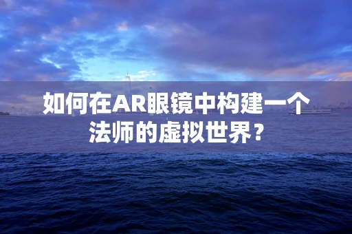 如何在AR眼镜中构建一个法师的虚拟世界？