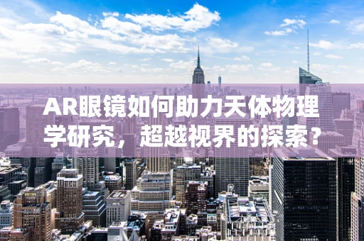 AR眼镜如何助力天体物理学研究，超越视界的探索？