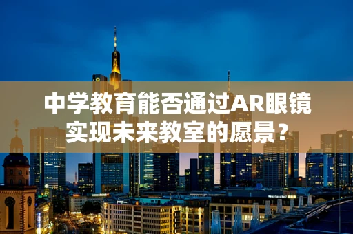 中学教育能否通过AR眼镜实现未来教室的愿景？