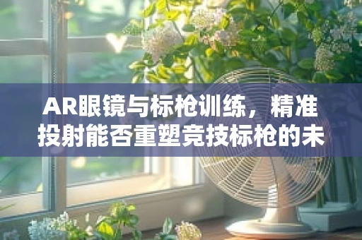 AR眼镜与标枪训练，精准投射能否重塑竞技标枪的未来？