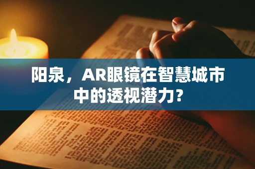 阳泉，AR眼镜在智慧城市中的透视潜力？
