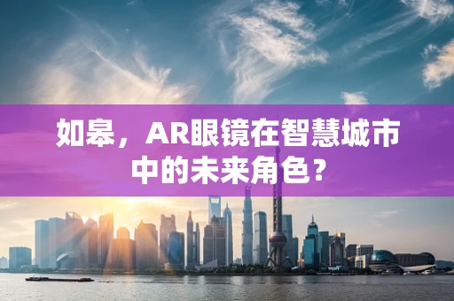 如皋，AR眼镜在智慧城市中的未来角色？