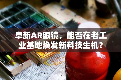 阜新AR眼镜，能否在老工业基地焕发新科技生机？