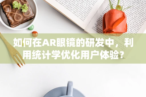 如何在AR眼镜的研发中，利用统计学优化用户体验？