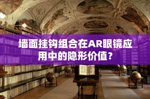墙面挂钩组合在AR眼镜应用中的隐形价值？