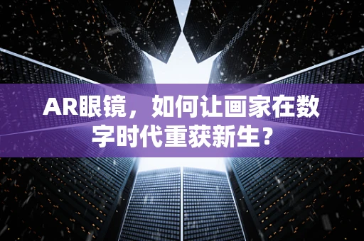 AR眼镜，如何让画家在数字时代重获新生？