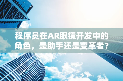 程序员在AR眼镜开发中的角色，是助手还是变革者？