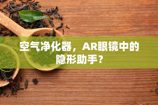 空气净化器，AR眼镜中的隐形助手？
