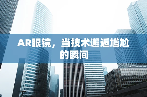 AR眼镜，当技术邂逅尴尬的瞬间