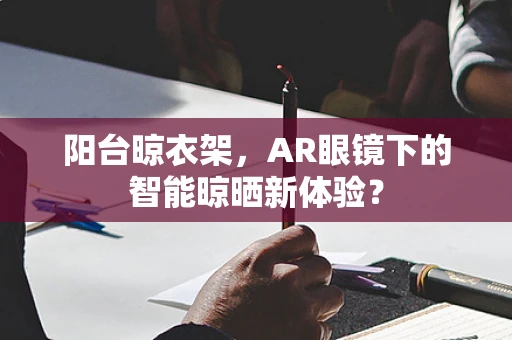 阳台晾衣架，AR眼镜下的智能晾晒新体验？