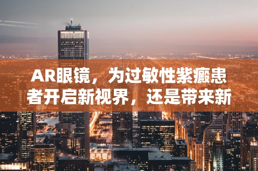 AR眼镜，为过敏性紫癜患者开启新视界，还是带来新挑战？