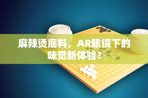 麻辣烫底料，AR眼镜下的味觉新体验？