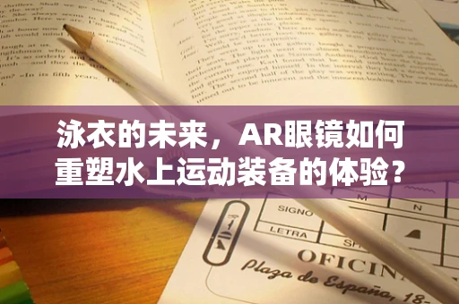 泳衣的未来，AR眼镜如何重塑水上运动装备的体验？