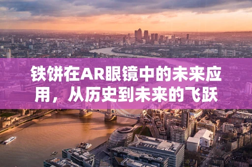 铁饼在AR眼镜中的未来应用，从历史到未来的飞跃