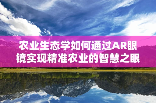 农业生态学如何通过AR眼镜实现精准农业的智慧之眼？