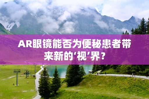 AR眼镜能否为便秘患者带来新的‘视’界？