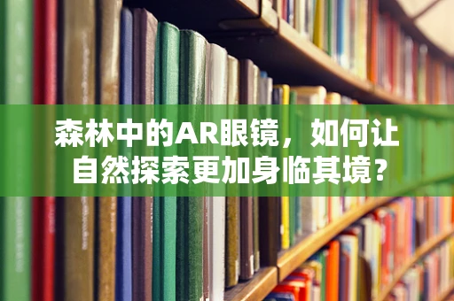 森林中的AR眼镜，如何让自然探索更加身临其境？