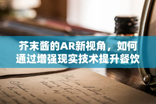 芥末酱的AR新视角，如何通过增强现实技术提升餐饮体验？