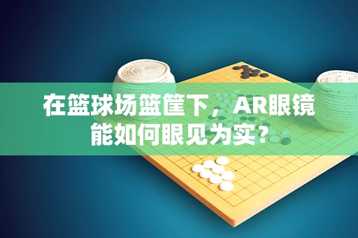 在篮球场篮筐下，AR眼镜能如何眼见为实？