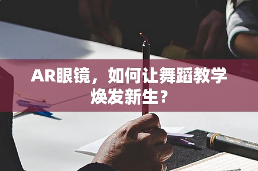 AR眼镜，如何让舞蹈教学焕发新生？