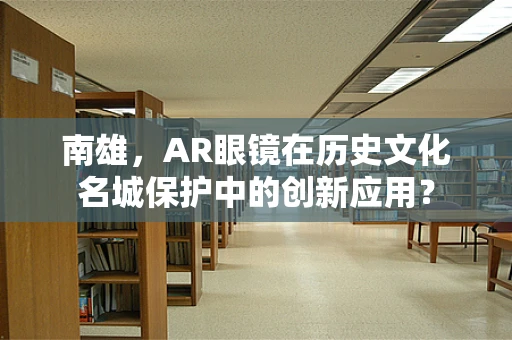 南雄，AR眼镜在历史文化名城保护中的创新应用？