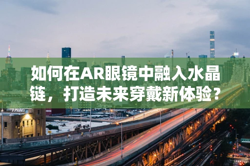 如何在AR眼镜中融入水晶链，打造未来穿戴新体验？