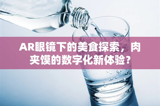 AR眼镜下的美食探索，肉夹馍的数字化新体验？