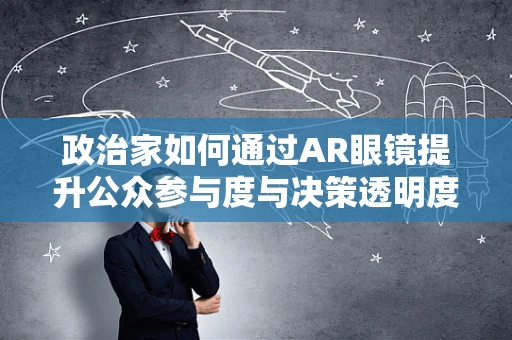 政治家如何通过AR眼镜提升公众参与度与决策透明度？