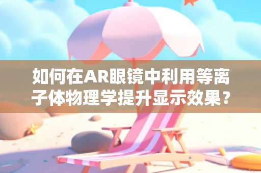 如何在AR眼镜中利用等离子体物理学提升显示效果？
