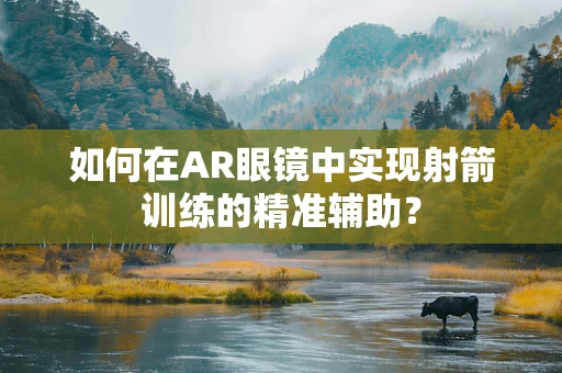 如何在AR眼镜中实现射箭训练的精准辅助？