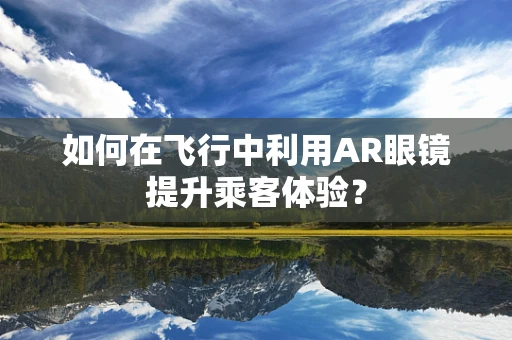 如何在飞行中利用AR眼镜提升乘客体验？