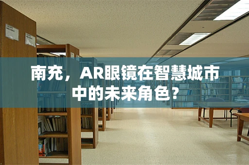南充，AR眼镜在智慧城市中的未来角色？
