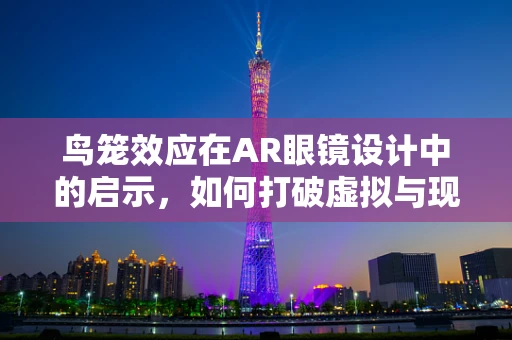 鸟笼效应在AR眼镜设计中的启示，如何打破虚拟与现实的界限？
