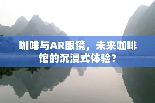 咖啡与AR眼镜，未来咖啡馆的沉浸式体验？