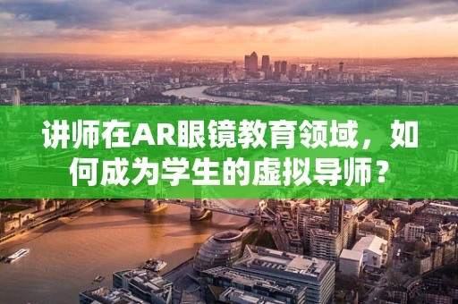 讲师在AR眼镜教育领域，如何成为学生的虚拟导师？