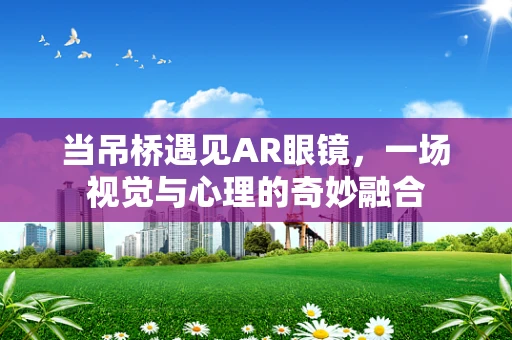 当吊桥遇见AR眼镜，一场视觉与心理的奇妙融合