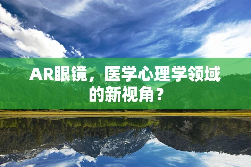 AR眼镜，医学心理学领域的新视角？