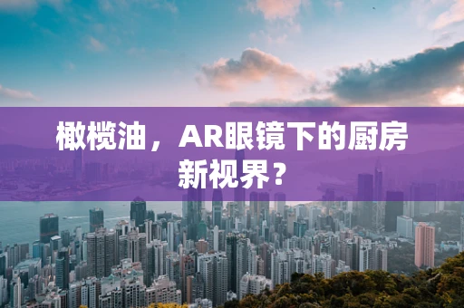 橄榄油，AR眼镜下的厨房新视界？