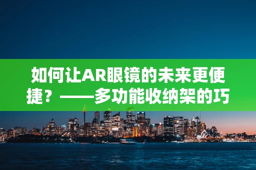 如何让AR眼镜的未来更便捷？——多功能收纳架的巧妙应用