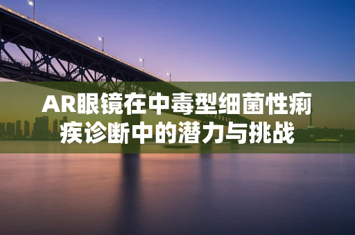 AR眼镜在中毒型细菌性痢疾诊断中的潜力与挑战