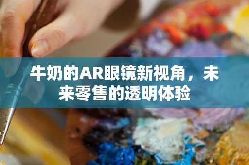 牛奶的AR眼镜新视角，未来零售的透明体验