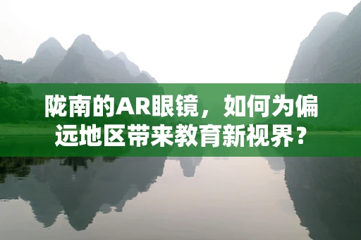 陇南的AR眼镜，如何为偏远地区带来教育新视界？