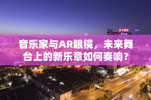 音乐家与AR眼镜，未来舞台上的新乐章如何奏响？