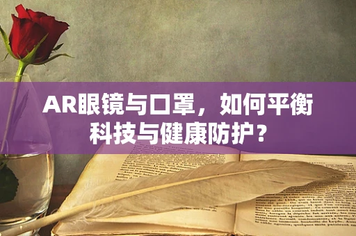 AR眼镜与口罩，如何平衡科技与健康防护？