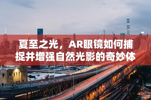 夏至之光，AR眼镜如何捕捉并增强自然光影的奇妙体验？