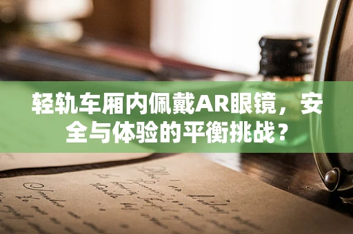 轻轨车厢内佩戴AR眼镜，安全与体验的平衡挑战？