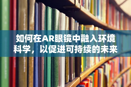 如何在AR眼镜中融入环境科学，以促进可持续的未来？