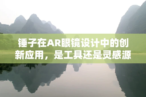 锤子在AR眼镜设计中的创新应用，是工具还是灵感源泉？