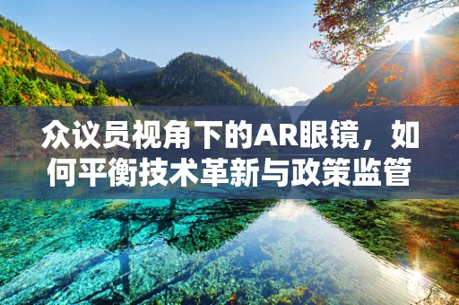众议员视角下的AR眼镜，如何平衡技术革新与政策监管？